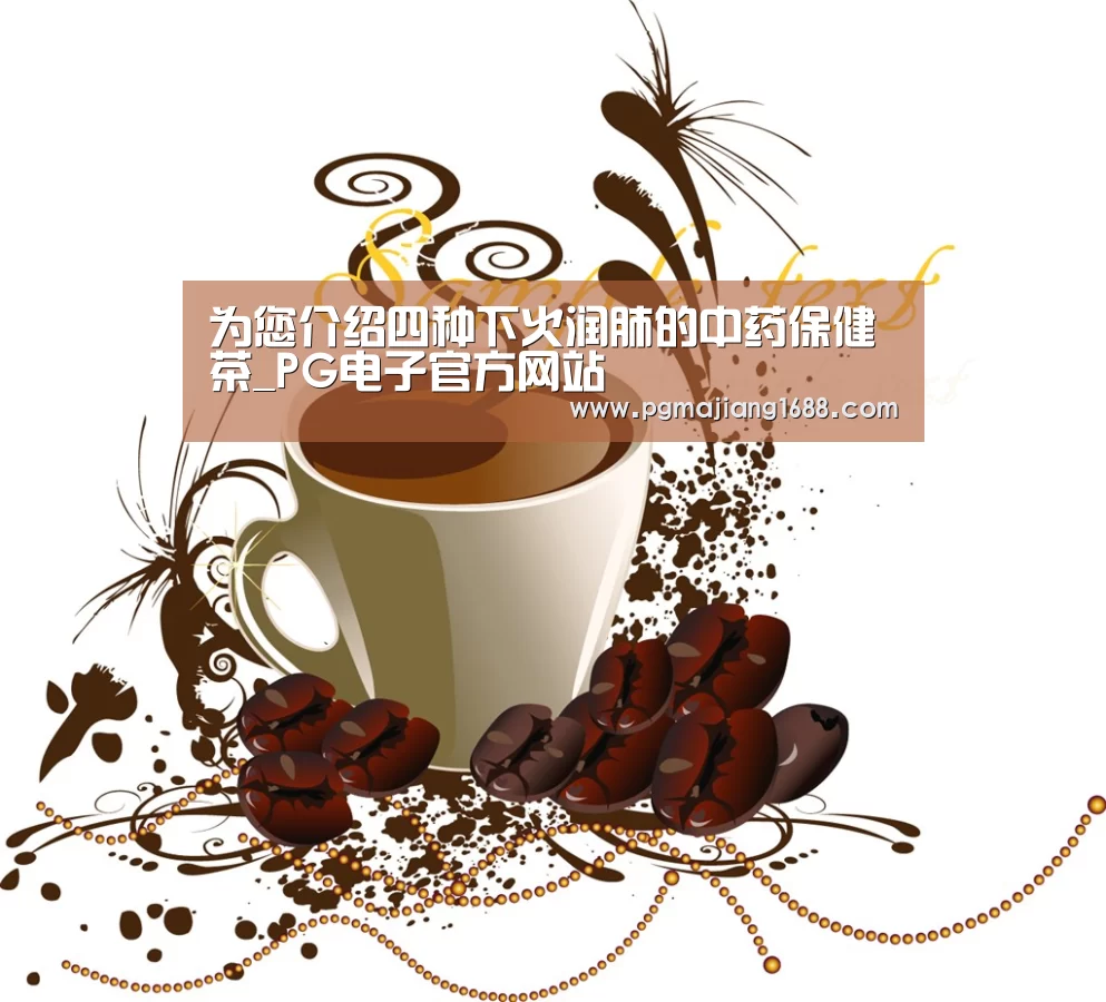 为您介绍四种下火润肺的中药保健茶_PG电子官方网站(图1) PG真人娱乐