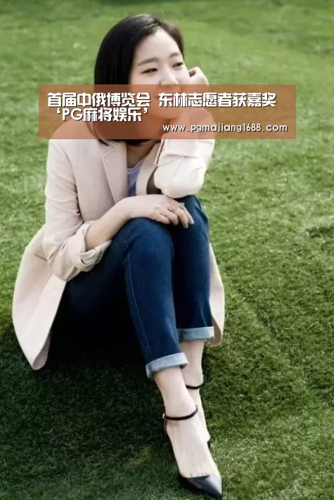 首届中俄博览会 东林志愿者获嘉奖‘PG麻将娱乐’(图1) PG麻将娱乐