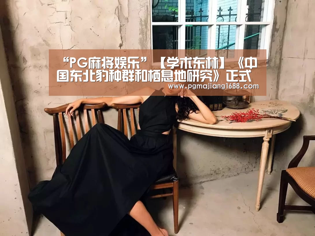 “PG麻将娱乐”【学术东林】《中国东北豹种群和栖息地研究》正式出版(图1) PG真人娱乐