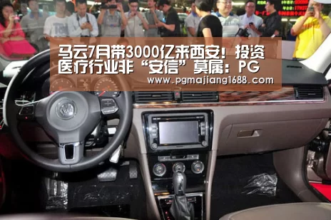 马云7月带3000亿来西安!投资医疗行业非“安信”莫属:PG电子官方网站(图2) PG麻将在线玩