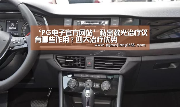 ‘PG电子官方网站’私密激光治疗仪有哪些作用?四大治疗优势(图3) PG电子官方网站