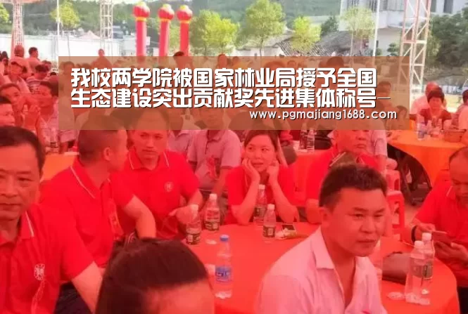 我校两学院被国家林业局授予全国生态建设突出贡献奖先进集体称号-PG麻将在线玩(图2) PG真人娱乐