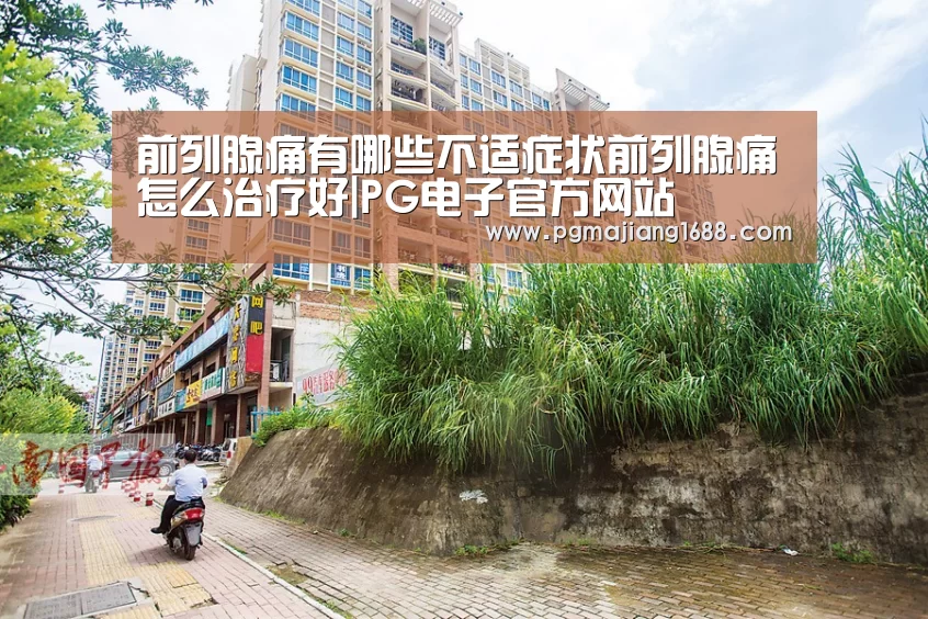 前列腺痛有哪些不适症状前列腺痛怎么治疗好|PG电子官方网站(图3) PG电子官方网站