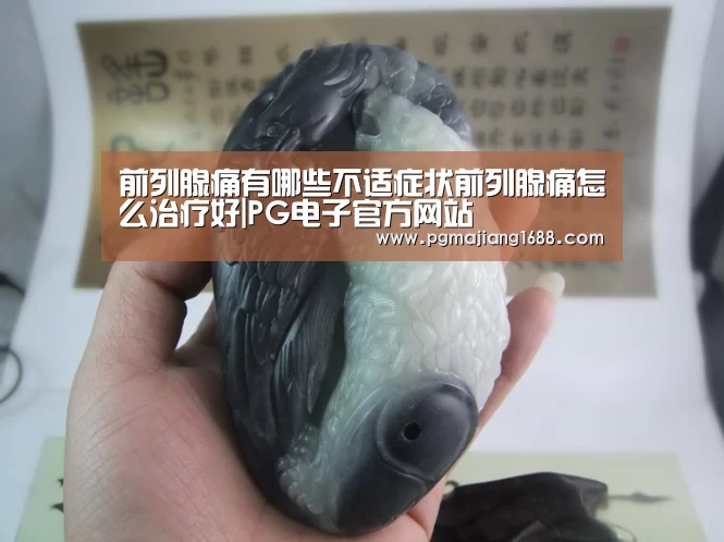 前列腺痛有哪些不适症状前列腺痛怎么治疗好|PG电子官方网站(图1) PG电子官方网站