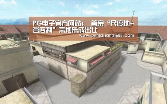PG电子官方网站:
首宗“尺度地+答应制”宗地乐成出让(图1) PG电子官方网站