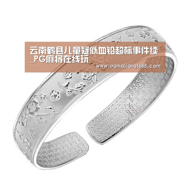 云南鹤县儿童疑似血铅超标事件续_PG麻将在线玩(图2) PG麻将在线玩