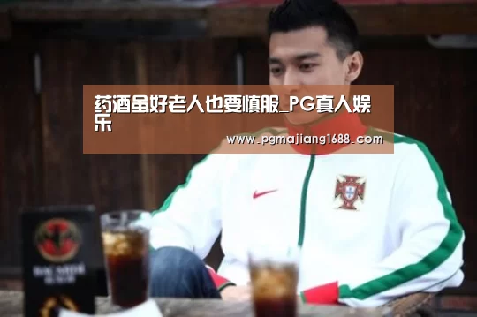 药酒虽好老人也要慎服_PG真人娱乐(图2) PG电子官方网站