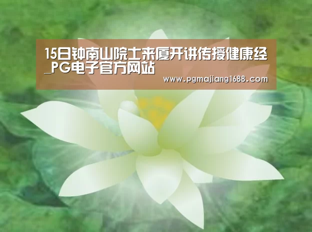 15日钟南山院士来厦开讲传授健康经_PG电子官方网站(图1) PG麻将娱乐